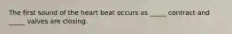 The first sound of the heart beat occurs as _____ contract and _____ valves are closing.