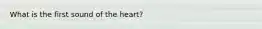 What is the first sound of the heart?