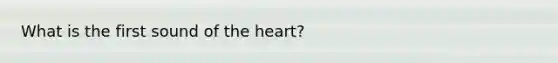 What is the first sound of the heart?