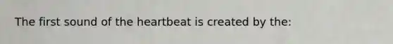 The first sound of the heartbeat is created by the: