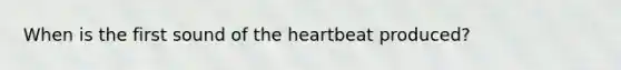 When is the first sound of the heartbeat produced?