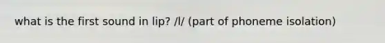 what is the first sound in lip? /l/ (part of phoneme isolation)