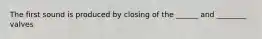 The first sound is produced by closing of the ______ and ________ valves