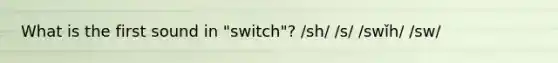 What is the first sound in "switch"? /sh/ /s/ /swǐh/ /sw/