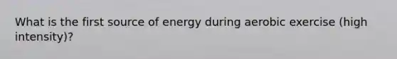 What is the first source of energy during aerobic exercise (high intensity)?