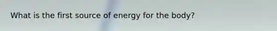 What is the first source of energy for the body?