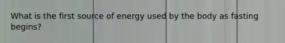 What is the first source of energy used by the body as fasting begins?