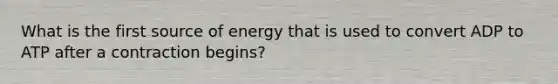 What is the first source of energy that is used to convert ADP to ATP after a contraction begins?