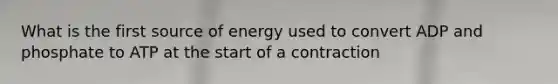 What is the first source of energy used to convert ADP and phosphate to ATP at the start of a contraction