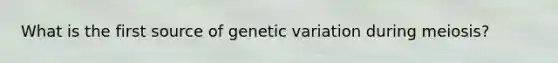 What is the first source of genetic variation during meiosis?