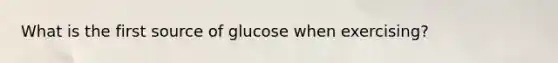 What is the first source of glucose when exercising?