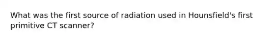 What was the first source of radiation used in Hounsfield's first primitive CT scanner?