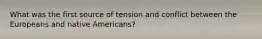 What was the first source of tension and conflict between the Europeans and native Americans?