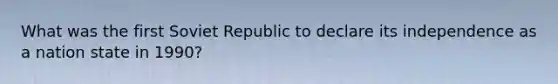 What was the first Soviet Republic to declare its independence as a nation state in 1990?