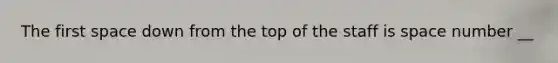 The first space down from the top of the staff is space number __