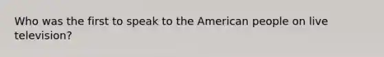 Who was the first to speak to the American people on live television?