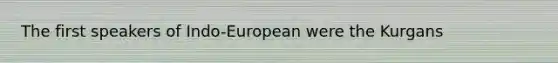 The first speakers of Indo-European were the Kurgans