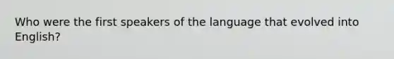 Who were the first speakers of the language that evolved into English?