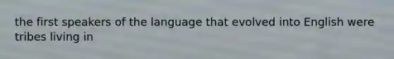 the first speakers of the language that evolved into English were tribes living in