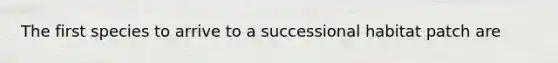 The first species to arrive to a successional habitat patch are