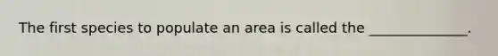 The first species to populate an area is called the ______________.