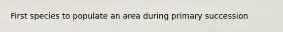 First species to populate an area during primary succession