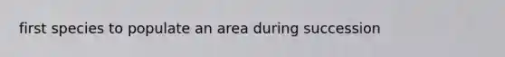 first species to populate an area during succession