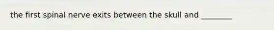 the first spinal nerve exits between the skull and ________