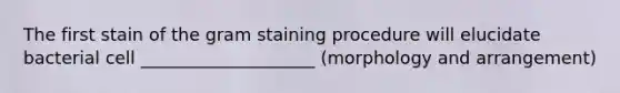 The first stain of the gram staining procedure will elucidate bacterial cell ____________________ (morphology and arrangement)