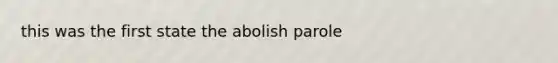 this was the first state the abolish parole