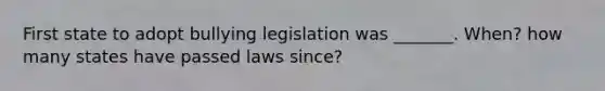 First state to adopt bullying legislation was _______. When? how many states have passed laws since?