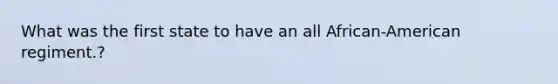 What was the first state to have an all African-American regiment.?