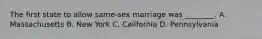 The first state to allow same-sex marriage was ________. A. Massachusetts B. New York C. California D. Pennsylvania