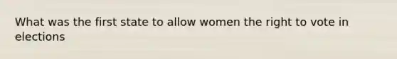 What was the first state to allow women the right to vote in elections