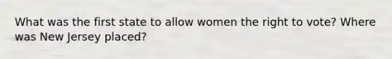 What was the first state to allow women <a href='https://www.questionai.com/knowledge/kr9tEqZQot-the-right-to-vote' class='anchor-knowledge'>the right to vote</a>? Where was New Jersey placed?