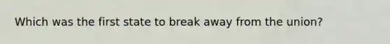 Which was the first state to break away from the union?