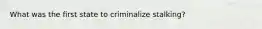 What was the first state to criminalize stalking?