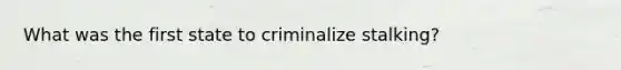 What was the first state to criminalize stalking?