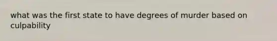 what was the first state to have degrees of murder based on culpability