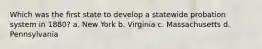 Which was the first state to develop a statewide probation system in 1880? a. New York b. Virginia c. Massachusetts d. Pennsylvania