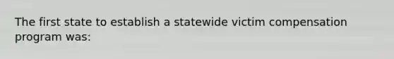 The first state to establish a statewide victim compensation program was: