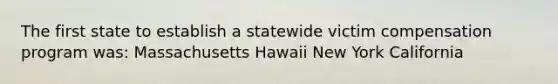 The first state to establish a statewide victim compensation program was: Massachusetts Hawaii New York California