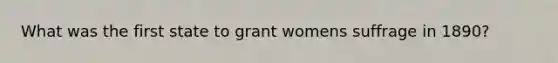 What was the first state to grant womens suffrage in 1890?