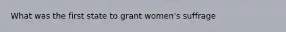 What was the first state to grant women's suffrage