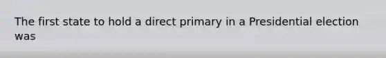 The first state to hold a direct primary in a Presidential election was