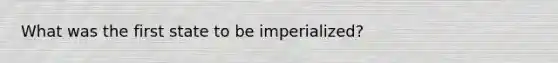 What was the first state to be imperialized?