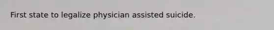 First state to legalize physician assisted suicide.