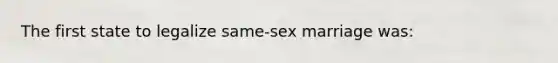 The first state to legalize same-sex marriage was: