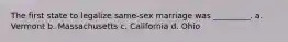 The first state to legalize same-sex marriage was _________. a. Vermont b. Massachusetts c. California d. Ohio