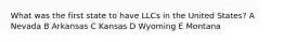 What was the first state to have LLCs in the United States? A Nevada B Arkansas C Kansas D Wyoming E Montana